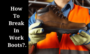 How To Break in Work Boots