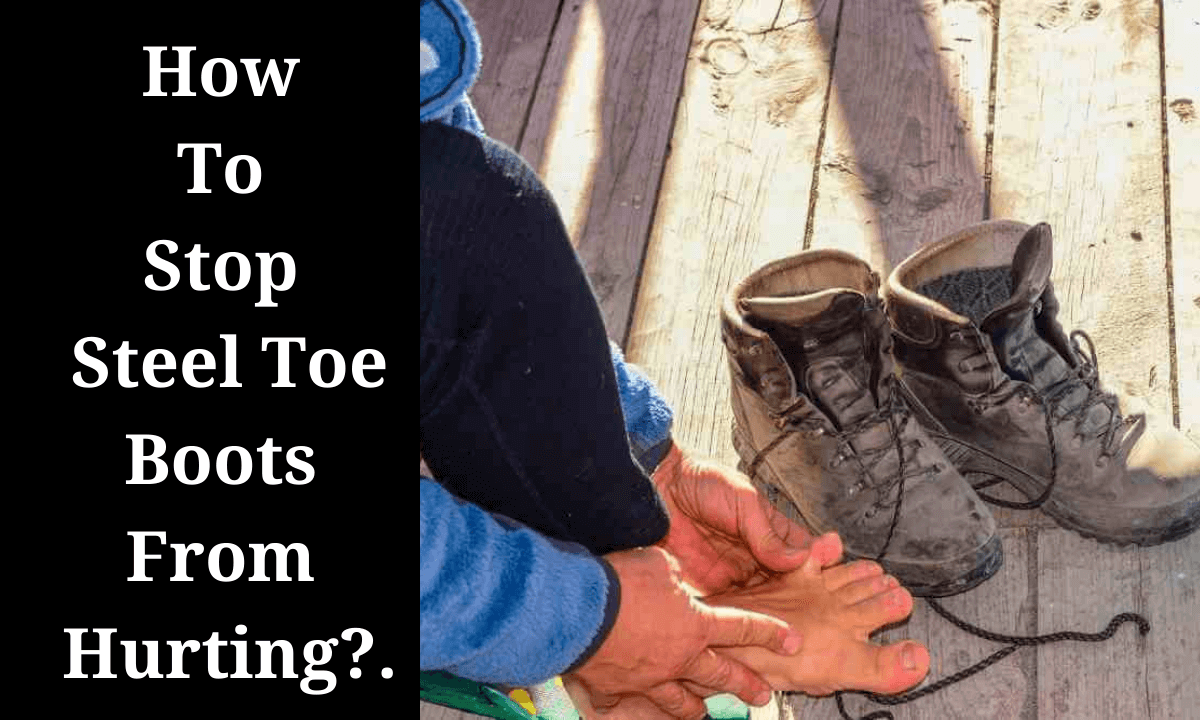 How To Stop Steel Toe Boots From Hurting Your Feet In 5 Easy Steps ...